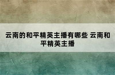 云南的和平精英主播有哪些 云南和平精英主播